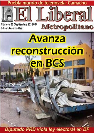 Puebla mundo de telenovela: Camacho 
Número 00 Septiembre 22, 2014 
Editor Antonio Grez 
Avanza 
reconstrucción 
en BCS 
Diputado PRD viola ley electoral en DF 
 