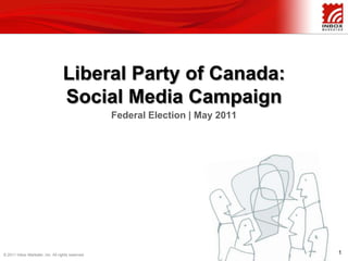 Liberal Party of Canada:Social Media Campaign Federal Election | May 2011 1 © 2011 Inbox Marketer, Inc. All rights reserved. 