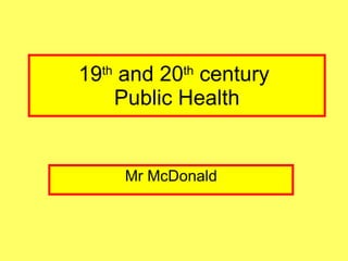 19 th  and 20 th  century  Public Health Mr McDonald 