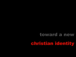 toward a new
christian identity
 