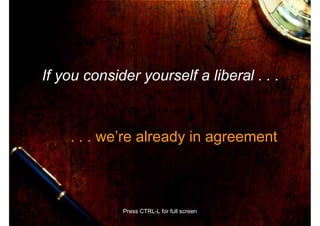 If you consider yourself a liberal . . .



    . . . we’re already in agreement



             Press CTRL-L for full screen
 