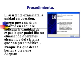 Procedimiento. El asistente examinara la unidad en cuestión. Luego presentará un informe en el que le indicara la cantidad de espacio que podrá liberar eliminando diferentes elementos del sistema que son prescindibles . Marque los que desee borrar y presione Aceptar. 