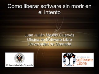 Como liberar software sin morir en el intento Juan Julián Merelo Guervós Oficina de Software Libre Universidad de Granada 