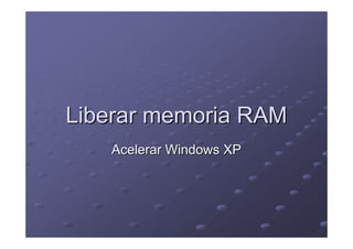 Liberar memoria RAM
   Acelerar Windows XP
 