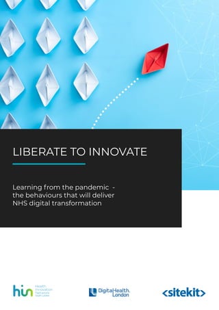 LIBERATE TO INNOVATE
1
LIBERATE TO INNOVATE
Learning from the pandemic -
the behaviours that will deliver
NHS digital transformation
 