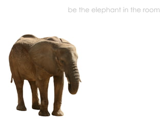 be the elephant in the room