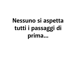 Nessuno si aspetta 
tutti i passaggi di 
prima... 
 