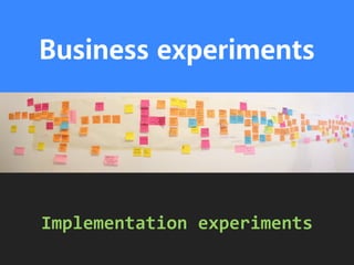 Business experiments 
Implementation 
experiments 
 
