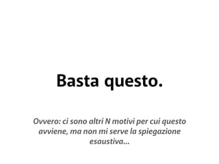 Basta questo. 
Ovvero: ci sono altri N motivi per cui questo 
avviene, ma non mi serve la spiegazione 
esaustiva... 
 