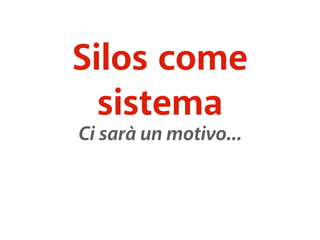 Silos come 
sistema 
Ci sarà un motivo... 
 