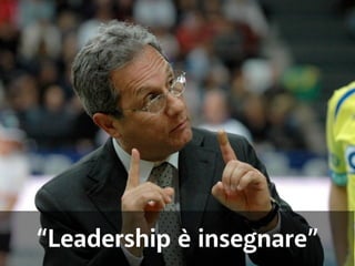 “Leadership è insegnare” 
 