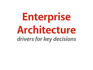 Enterprise 
Architecture 
drivers for key decisions 
 