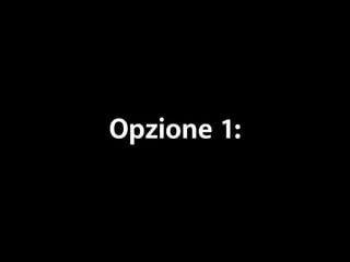 Opzione 1: 
 
