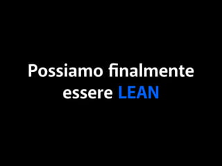 Possiamo finalmente 
essere LEAN 
 