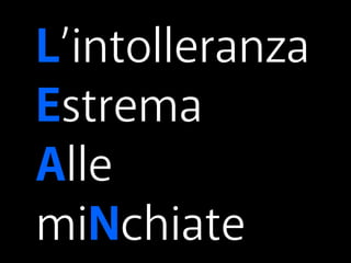 L’intolleranza 
Estrema 
Alle 
miNchiate 
 