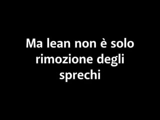 Ma lean non è solo 
rimozione degli 
sprechi 
 