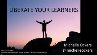 LIBERATE YOUR LEARNERS
Michelle Ockers
@michelleockershttps://s3-us-west-
1.amazonaws.com/photos.snapwi.re/Week+14/SW_PaulFilitchkin3.jp
g
 