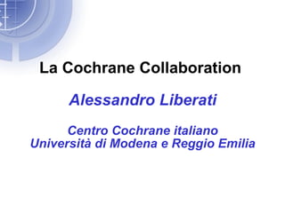 La Cochrane Collaboration

      Alessandro Liberati
      Centro Cochrane italiano
Università di Modena e Reggio Emilia
 