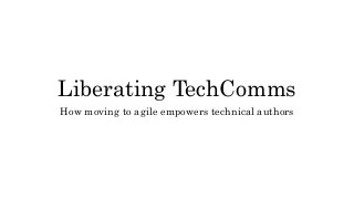 Liberating TechComms
How moving to agile empowers technical authors
 