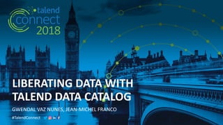 #TalendConnect
LIBERATING DATA WITH
TALEND DATA CATALOG
GWENDAL VAZ NUNES, JEAN-MICHEL FRANCO
 