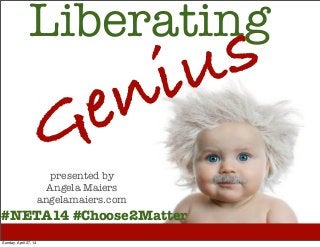 Liberating
Genius
presented by
Angela Maiers
angelamaiers.com
#NETA14 #Choose2Matter
Sunday, April 27, 14
 