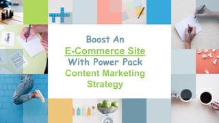 Boost An
E-Commerce Site
With Power Pack
Content Marketing
Strategy
 
