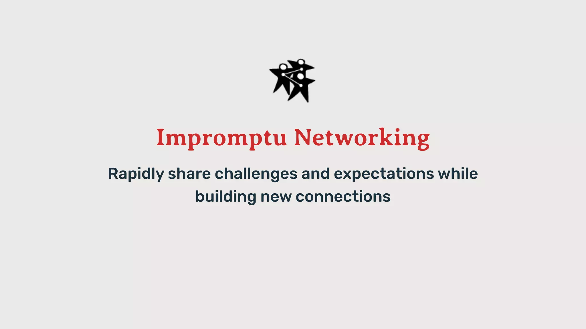 Impromptu Networking
Rapidly share challenges and expectations while
building new connections
 