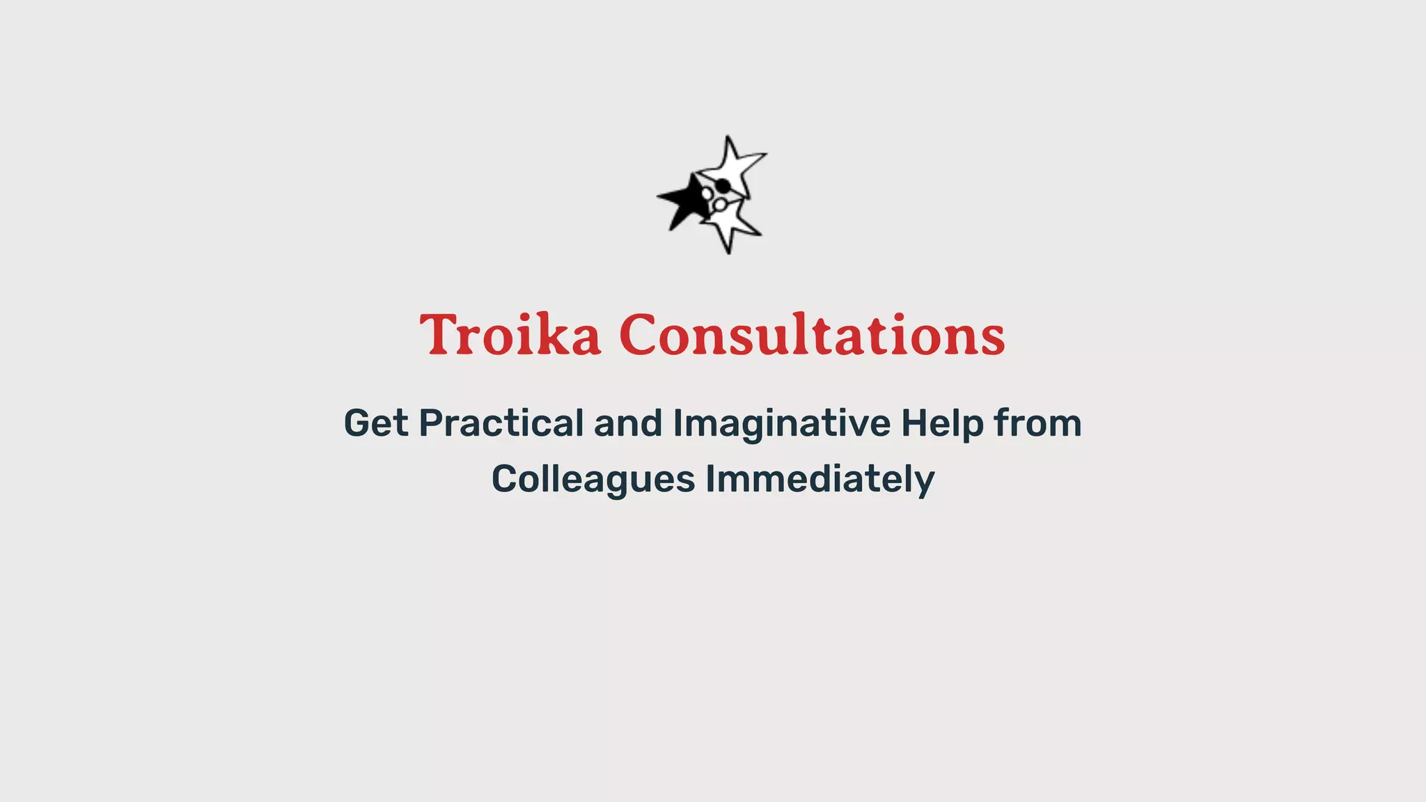 Troika Consultations
Get Practical and Imaginative Help from 
Colleagues Immediately
 