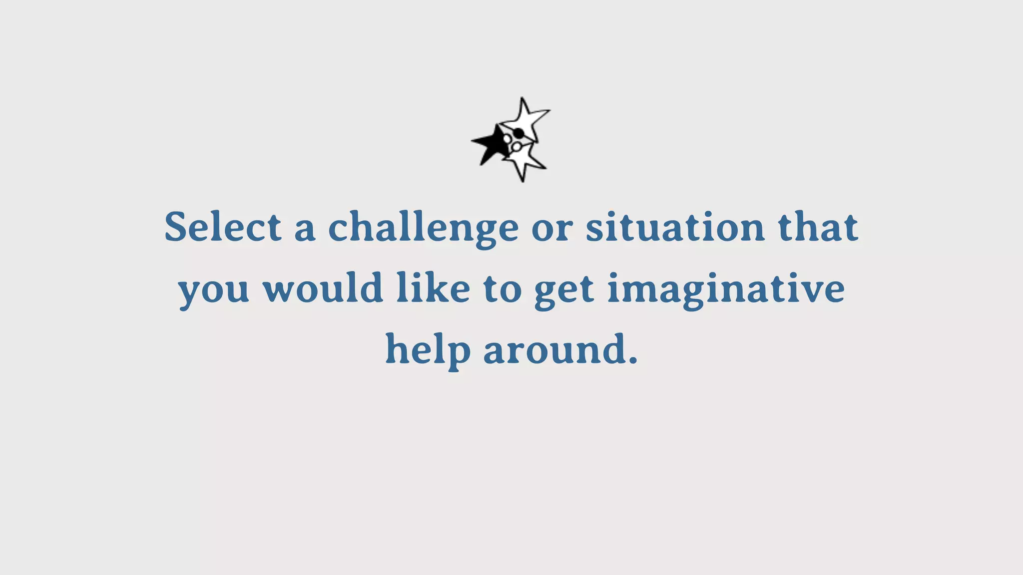 Select a challenge or situation that
you would like to get imaginative
help around.
 