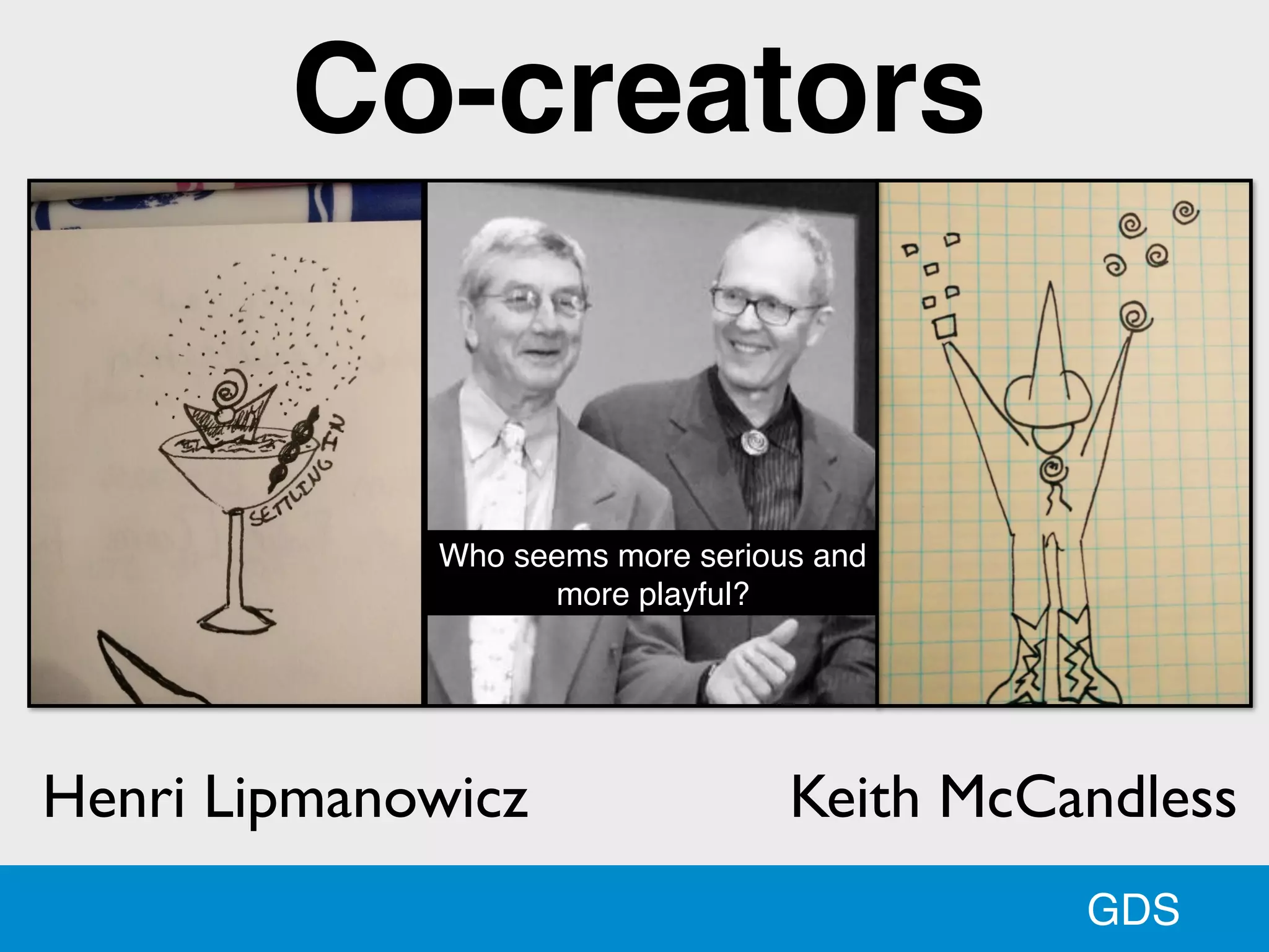 GDS
Co-creators
Henri Lipmanowicz Keith McCandless
Who seems more serious and
more playful?
 