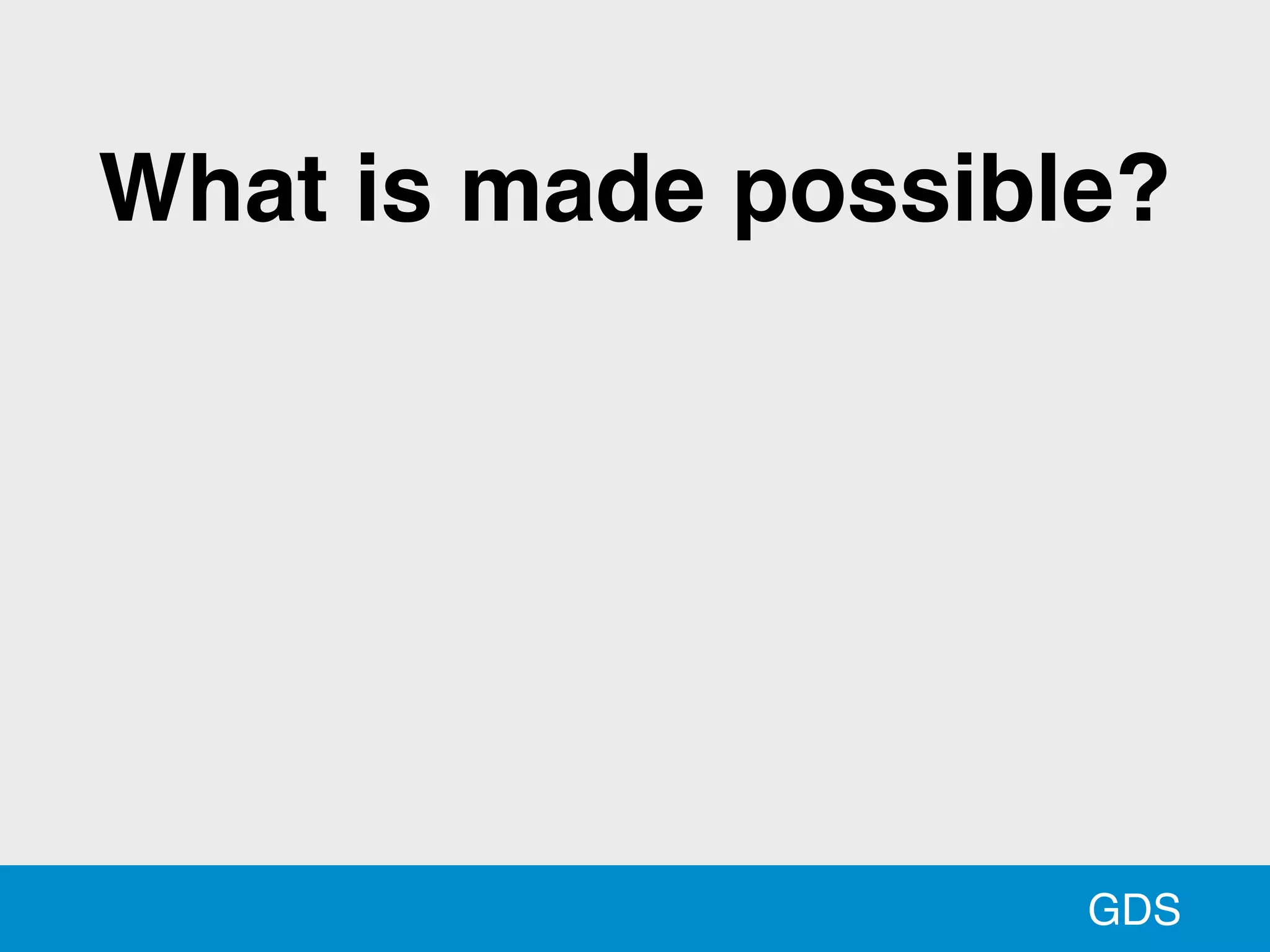 GDS
What is made possible?
 