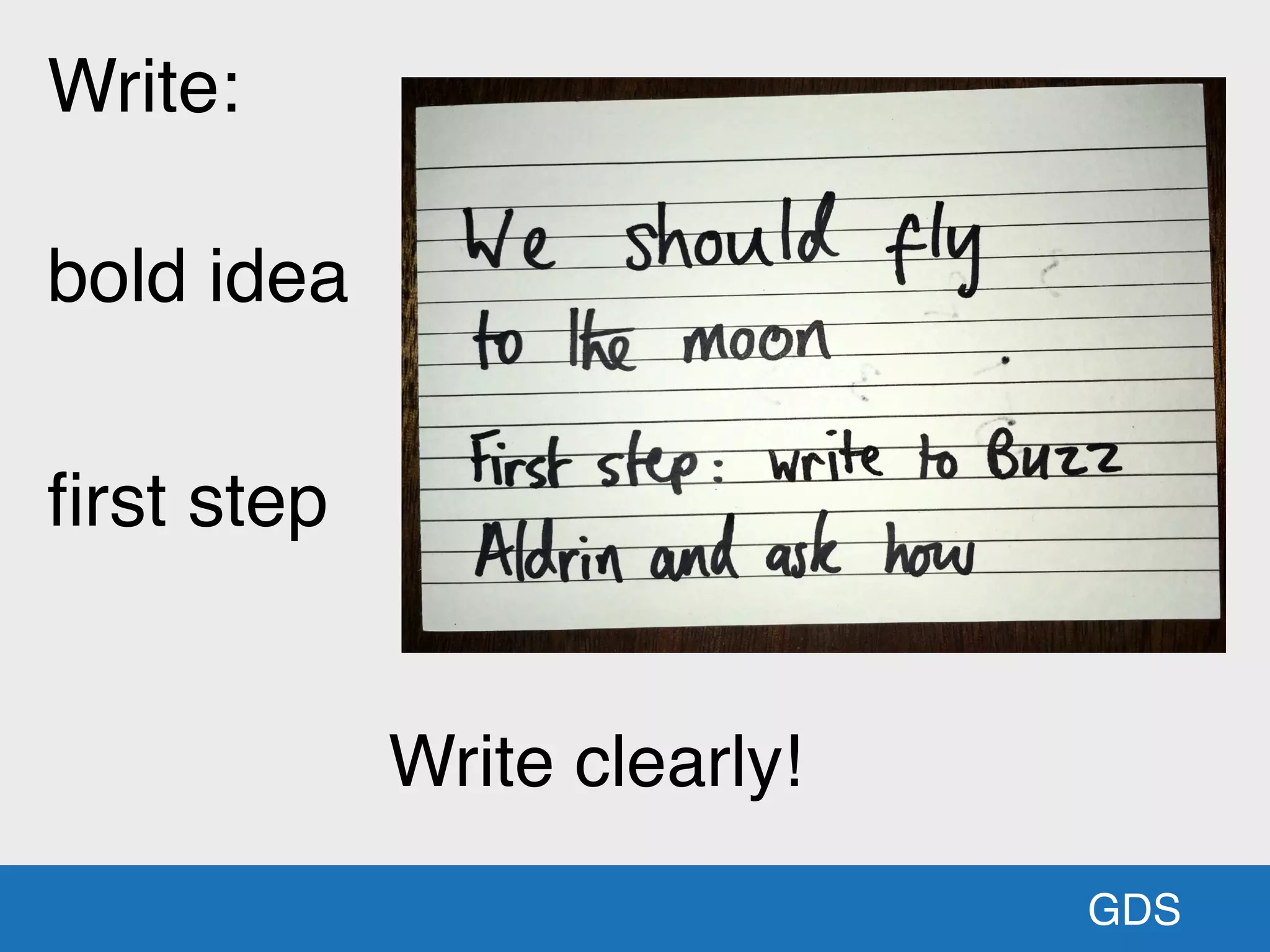 bold idea
GDS
Write clearly!
ﬁrst step
Write:
 