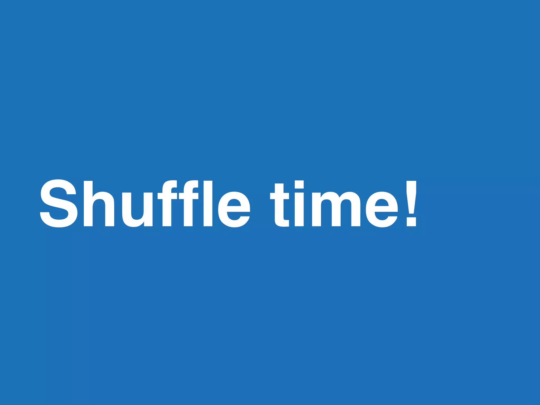 Shufﬂe time!
 