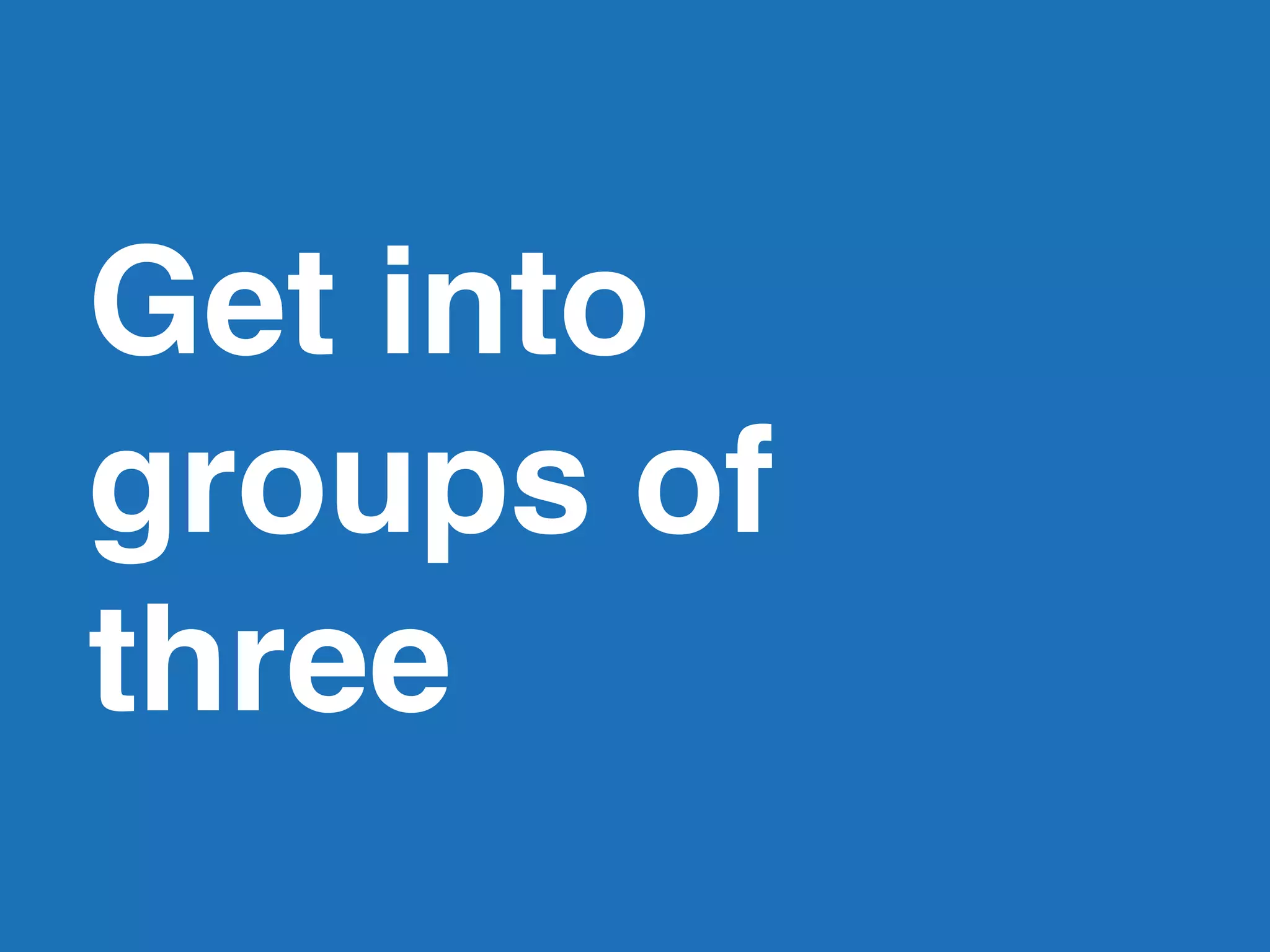 Get into
groups of
three
 