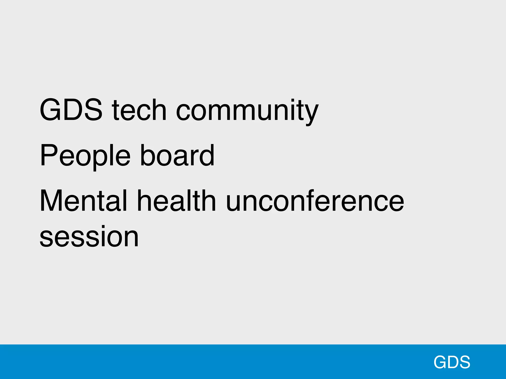 GDS
GDS tech community
People board
Mental health unconference
session
 