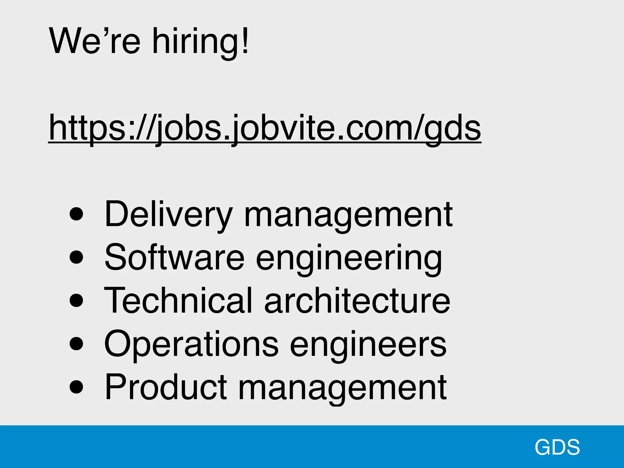 GDS
We’re hiring!
https://jobs.jobvite.com/gds
• Delivery management
• Software engineering
• Technical architecture
• Operations engineers
• Product management
 