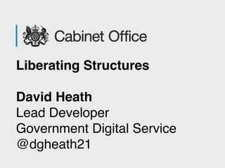 Liberating Structures
David Heath
Lead Developer 
Government Digital Service 
@dgheath21
 