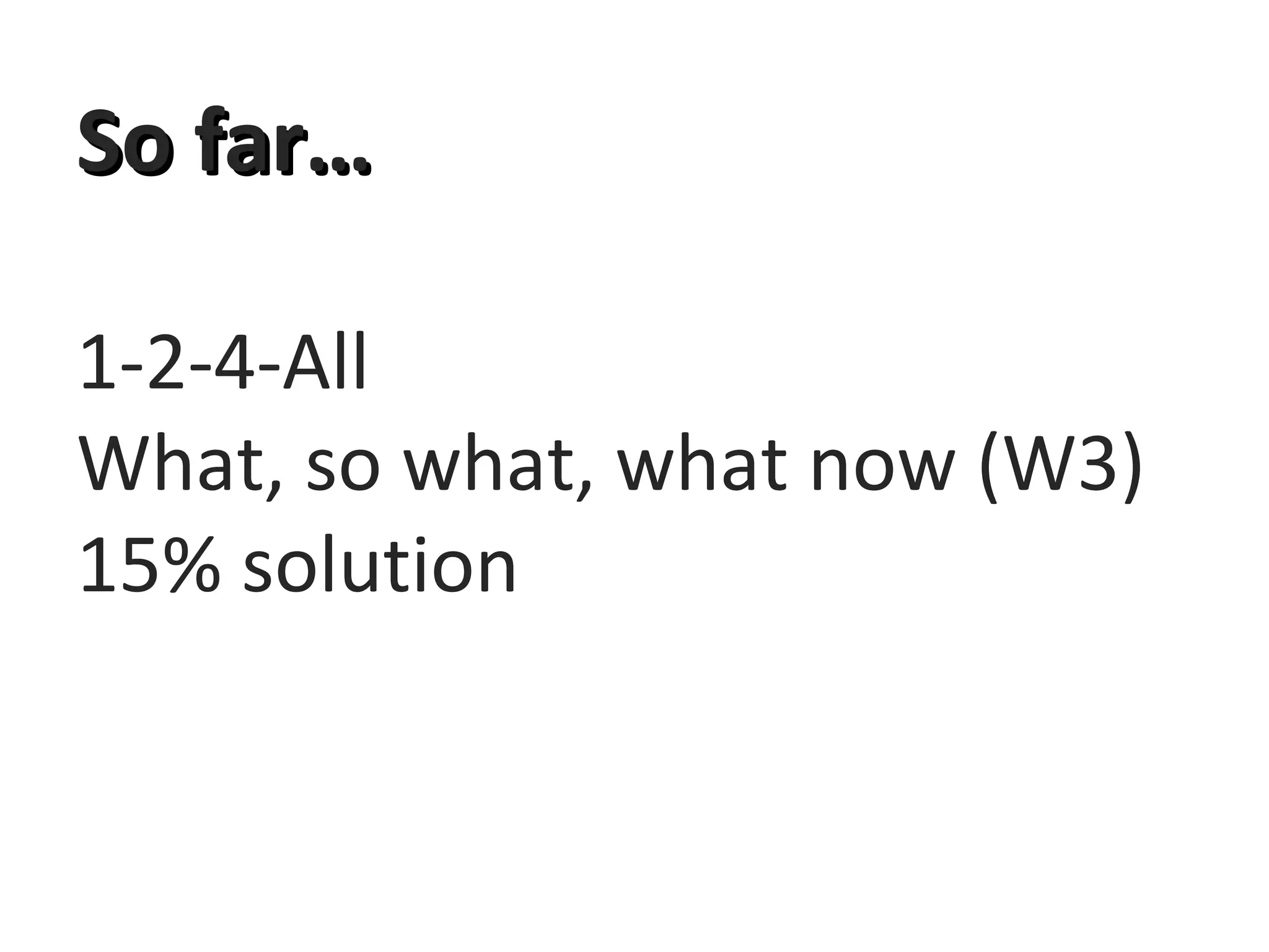 So far…So far…
1-2-4-All
What, so what, what now (W3)
15% solution
 