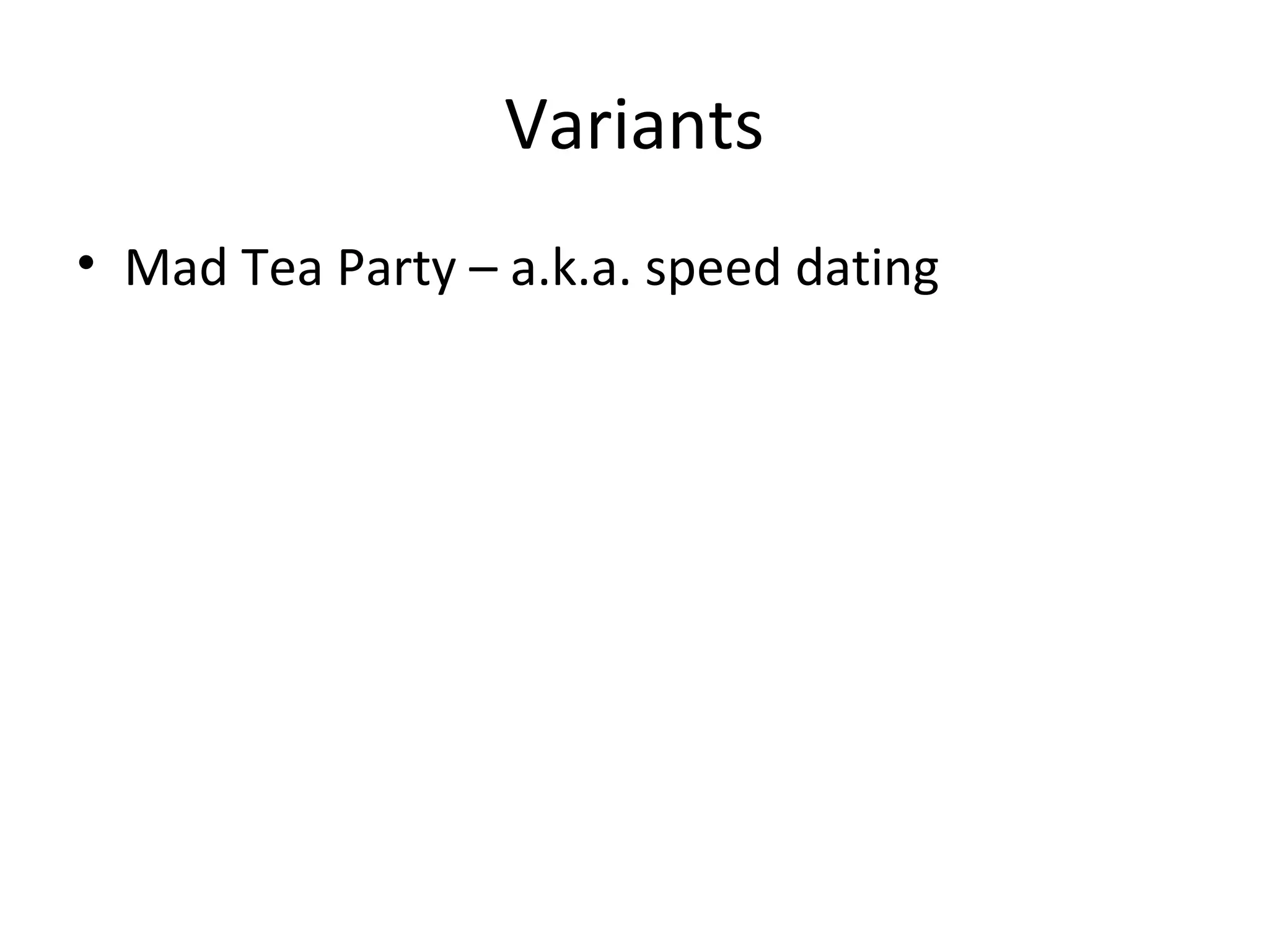 Variants
• Mad Tea Party – a.k.a. speed dating
 