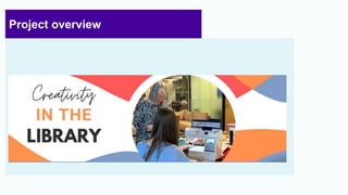 Project overview
3
The Creative Library Project Website
Project overview
 