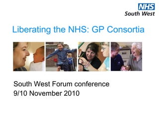 Liberating the NHS: GP Consortia
South West Forum conference
9/10 November 2010
 