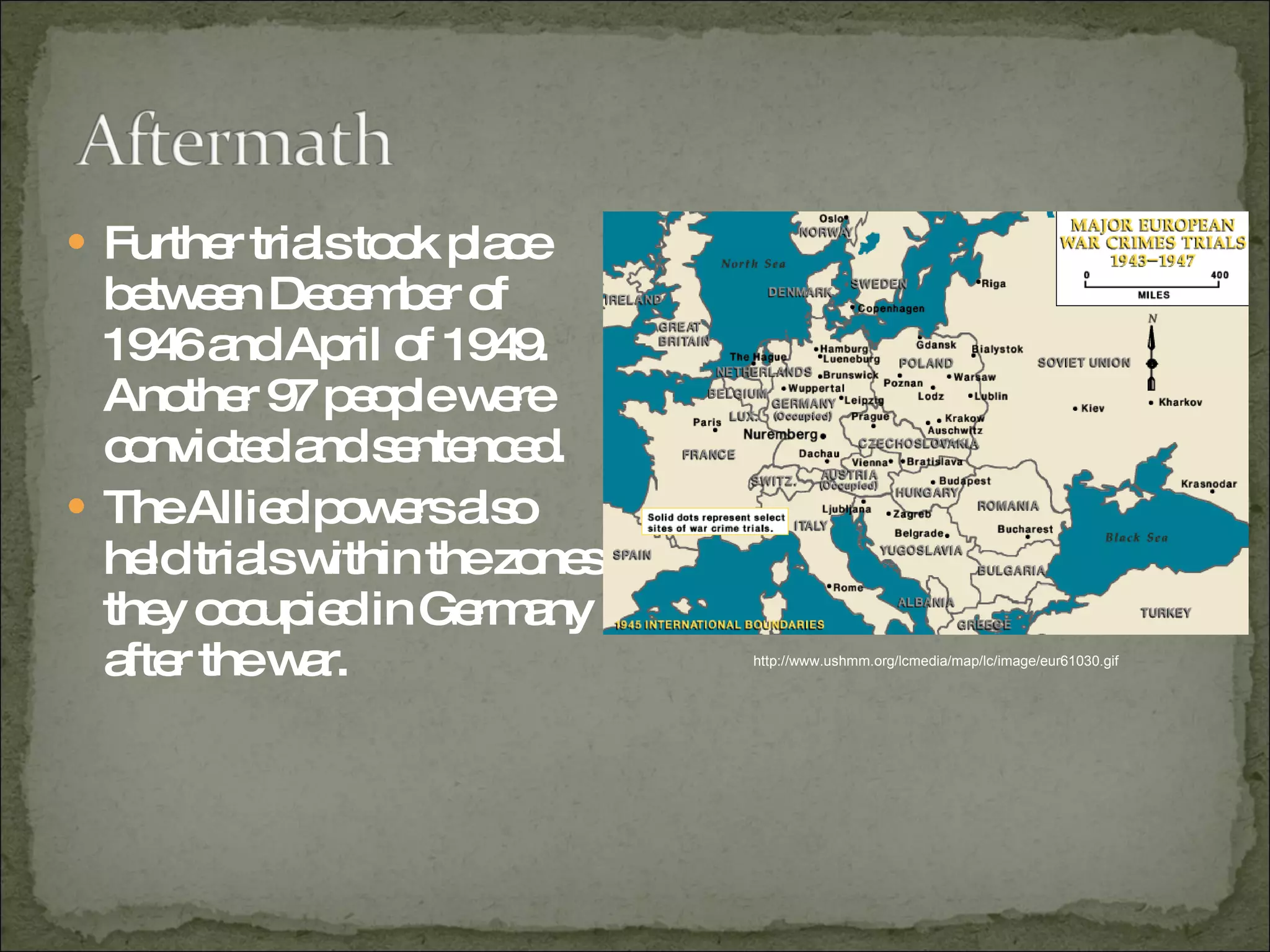 Further trials took place between December of 1946 and April of 1949.  Another 97 people were convicted and sentenced.  The Allied powers also held trials within the zones they occupied in Germany after the war.  http://www.ushmm.org/lcmedia/map/lc/image/eur61030.gif 