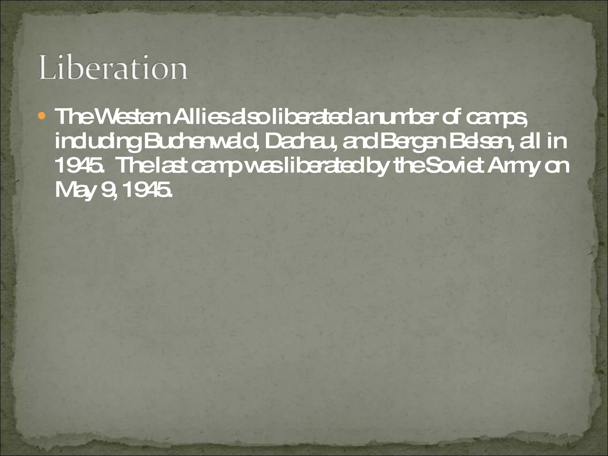The Western Allies also liberated a number of camps, including Buchenwald, Dachau, and Bergen Belsen, all in 1945.  The last camp was liberated by the Soviet Army on May 9, 1945.  