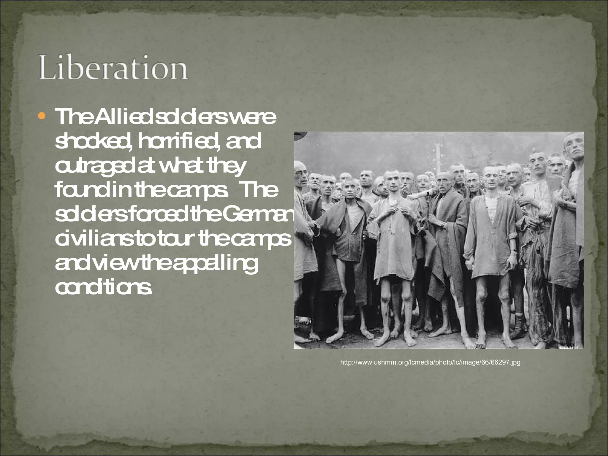 The Allied soldiers were shocked, horrified, and outraged at what they found in the camps.  The soldiers forced the German civilians to tour the camps and view the appalling conditions.  http://www.ushmm.org/lcmedia/photo/lc/image/66/66297.jpg 