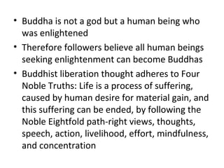 • Buddha is not a god but a human being who
  was enlightened
• Therefore followers believe all human beings
  seeking enl...
