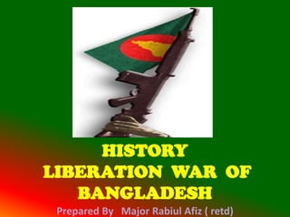 HISTORY
LIBERATION WAR OF
   BANGLADESH
 Prepared By Major Rabiul Afiz ( retd)
 