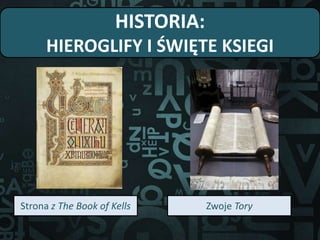 HISTORIA:
HIEROGLIFY I ŚWIĘTE KSIEGI
Strona z The Book of Kells Zwoje Tory
 