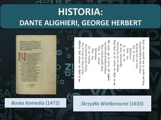 HISTORIA:
DANTE ALIGHIERI, GEORGE HERBERT
Boska Komedia (1472) Skrzydła Wielkanocne (1633)
 
