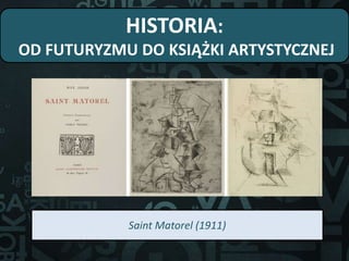 HISTORIA:
OD FUTURYZMU DO KSIĄŻKI ARTYSTYCZNEJ
Saint Matorel (1911)
 