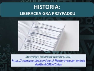 HISTORIA:
LIBERACKA GRA PRZYPADKU
Sto tysięcy miliardów wierszy (1961)
https://www.youtube.com/watch?feature=player_embed
ded&v=bC8BwjDVIas
 